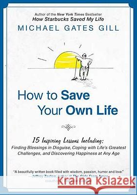 How to Save Your Own Life: 15 Inspiring Lessons Including: Finding Blessings in Disguise, Coping with Life's Greatest Challanges, and Discovering Michael Gates Gill 9781592406036