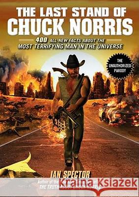 The Last Stand of Chuck Norris: 400 All New Facts about the Most Terrifying Man in the Universe Ian Spector 9781592406456 Gotham Books