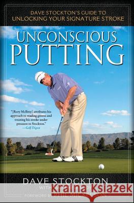 Unconscious Putting: Dave Stockton's Guide to Unlocking Your Signature Stroke Dave Stockton Matthew Rudy 9781592406609 Gotham Books