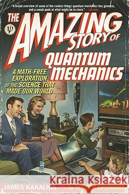 The Amazing Story of Quantum Mechanics: A Math-Free Exploration of the Science That Made Our World James Kakalios 9781592406722 Gotham Books
