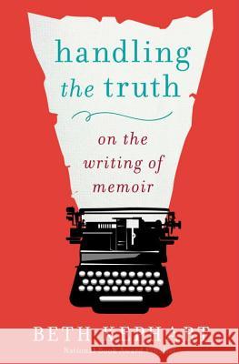 Handling the Truth: On the Writing of Memoir Beth Kephart 9781592408153 Gotham Books