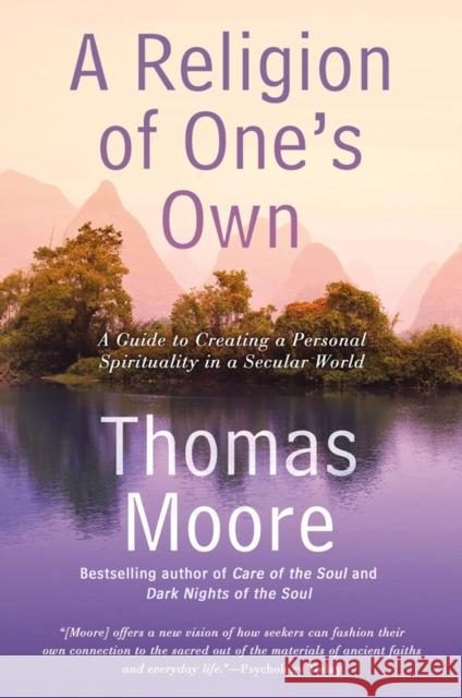 A Religion of One's Own: A Guide to Creating a Personal Spirituality in a Secular World Moore, Thomas 9781592408849 Gotham Books