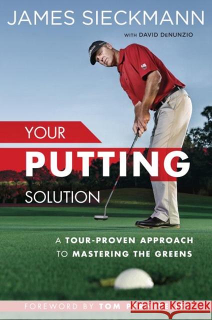 Your Putting Solution: A Tour-Proven Approach to Mastering the Greens James Sieckmann David DeNunzio Tom Per 9781592409075 Avery Publishing Group