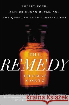 The Remedy: Robert Koch, Arthur Conan Doyle, and the Quest to Cure Tuberculosis Goetz, Thomas 9781592409174