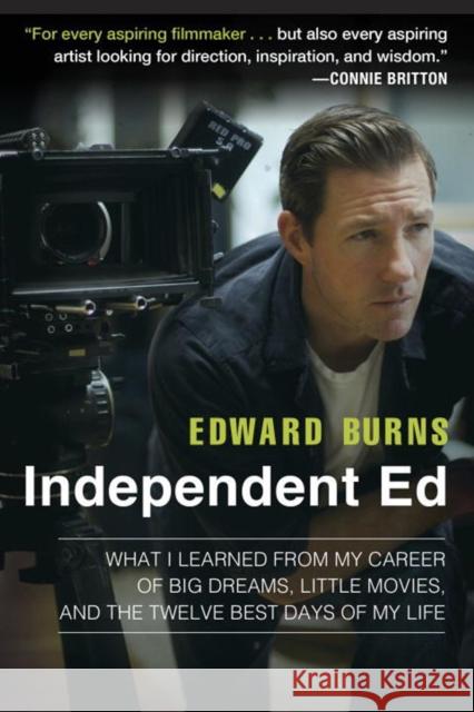 Independent Ed: What I Learned from My Career of Big Dreams, Little Movies, and the Twelve Best Days of My Life Edward Burns Todd Gold 9781592409334 Avery Publishing Group