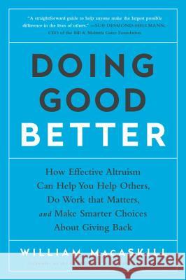 Doing Good Better: How Effective Altruism Can Help You Help Others, Do Work That Matters, and Make Smarter Choices about Giving Back William Macaskill 9781592409662 Avery Publishing Group