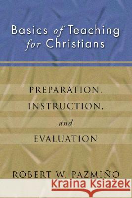 Basics of Teaching for Christians: Preparation, Instruction, Evaluation Robert W. Pazmiqo Robert W. Pazmino 9781592440023 Wipf & Stock Publishers