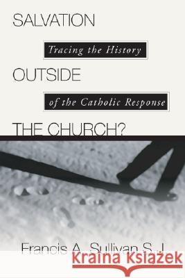 Salvation Outside the Church?: Tracing the History of the Catholic Response Sullivan, Francis A. 9781592440085 Wipf & Stock Publishers