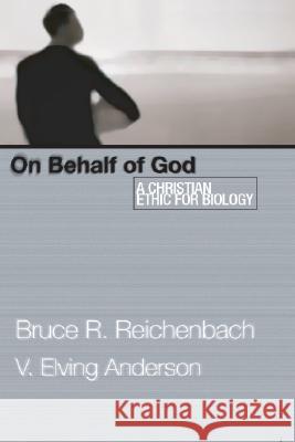 On Behalf of God: A Christian Ethic for Biology Bruce R. Reichenbach V. Elving Anderson 9781592440252