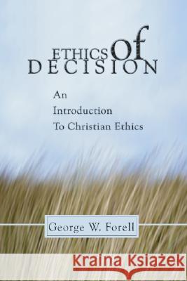 Ethics of Decision: An Introduction to Christian Ethics George W. Forell 9781592440665