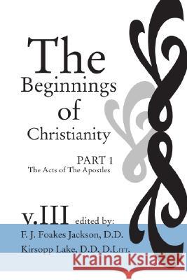 The Beginnings of Christianity: The Acts of the Apostles James Hardy Ropes, F J Foakes Jackson, Kirsopp Lake 9781592440719 Wipf & Stock Publishers