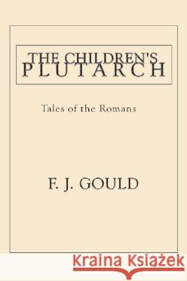 The Children's Plutarch: Tales of the Romans F. J. Gould 9781592440818 Resource Publications (OR)