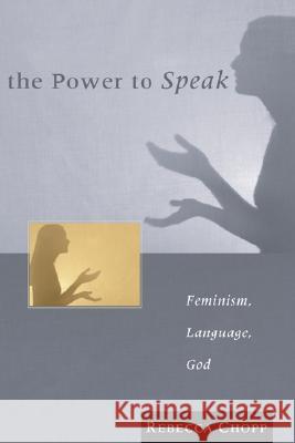 The Power to Speak: Feminism, Language, God Rebecca S. Chopp 9781592440993 Wipf & Stock Publishers