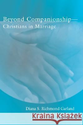 Beyond Companionship: Christians in Marriage Diana S. Richmon David E. Garland 9781592441310 Wipf & Stock Publishers