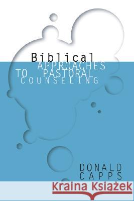 Biblical Approaches to Pastoral Counseling Donald Capps 9781592441365 Wipf & Stock Publishers