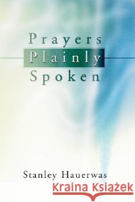 Prayers Plainly Spoken Stanley M. Hauerwas 9781592441372 Wipf & Stock Publishers