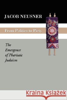 From Politics to Piety: The Emergence of Pharisaic Judaism Jacob Neusner 9781592441495 Wipf & Stock Publishers