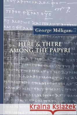 Here and There Among the Papyri George Milligan 9781592441822 Wipf & Stock Publishers