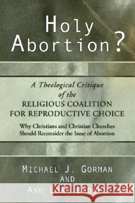Holy Abortion? A Theological Critique of the Religious Coalition for Reproductive Choice Gorman, Michael J. 9781592441853