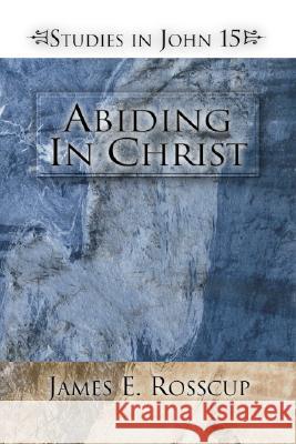 Abiding in Christ Rosscup, James 9781592442546 Wipf & Stock Publishers