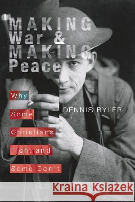 Making War and Making Peace: Why Some Christians Fight and Some Don't Byler, Dennis 9781592442645