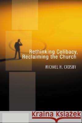 Rethinking Celibacy, Reclaiming the Church Michael H. Crosby 9781592442768