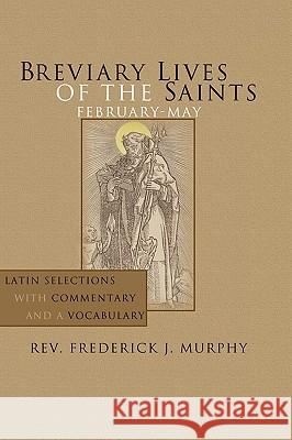 Breviary Lives of the Saints: February-May: Latin Selections with Commentary and a Vocabulary Murphy, Frederick J. 9781592442812 Wipf & Stock Publishers