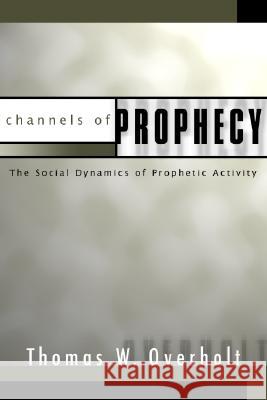 Channels of Prophecy: The Social Dynamics of Prophetic Activity Thomas W. Overholt 9781592443031 Wipf & Stock Publishers