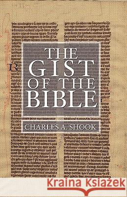 Gist of the Bible: A Complete Handbook for Class and Home Study Shook, Charles A. 9781592443291 Wipf & Stock Publishers