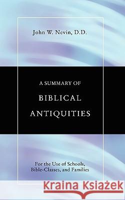 Summary of Biblical Antiquities: For the Use of Schools, Bible-Classes and Families Nevin, John W. 9781592443741 Wipf & Stock Publishers