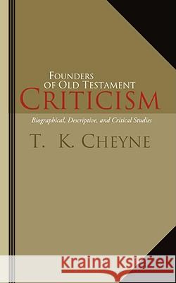 Founders of Old Testament Criticism: Biographical, Descriptive, and Critical Studies Cheyne, Thomas Kelly 9781592443789 Wipf & Stock Publishers