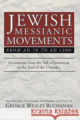 Jewish Messianic Movements from Ad 70 to Ad 1300: Documents from the Fall of Jerusalem to the End of the Crusades Buchanan, George W. 9781592443826