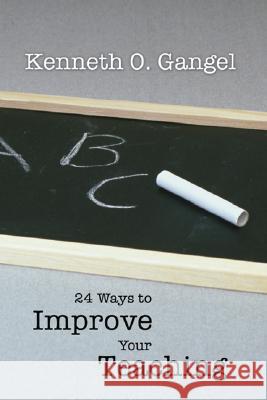 24 Ways to Improve Your Teaching Kenneth O. Gangel 9781592444328 Wipf & Stock Publishers