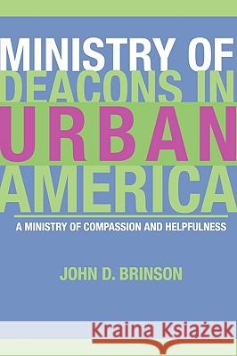 Ministry of Deacons in Urban America: A Ministry of Compassion and Helpfulness Brinson, John D. 9781592444373 Resource Publications (OR)