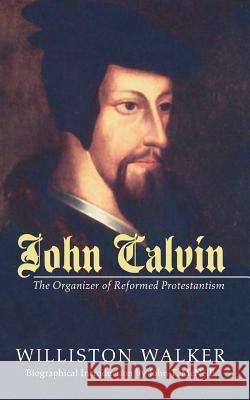 John Calvin: The Organizer of Reformed Protestantism Williston Walker 9781592444878