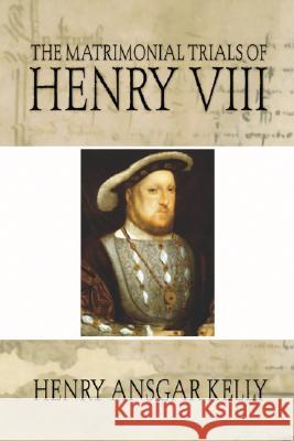Matrimonial Trials of Henry VIII Henry A. Kelly 9781592445233 Wipf & Stock Publishers