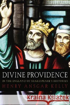 Divine Providence in the England of Shakespeare's Histories Henry A. Kelly 9781592445240 Wipf & Stock Publishers