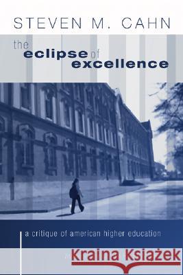 The Eclipse of Excellence: A Critique of American Higher Education Cahn, Steven 9781592445349