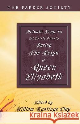 Private Prayers Put Forth by Authority During the Reign of Queen Elizabeth William K. Clay 9781592445479 Wipf & Stock Publishers