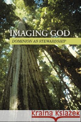 Imaging God: Dominion as Stewardship Hall, Douglas John 9781592445806 Wipf & Stock Publishers