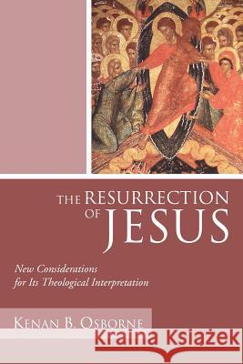 The Resurrection of Jesus: New Considerations for Its Theological Interpretation Kenan B. Osborn 9781592445875 Wipf & Stock Publishers