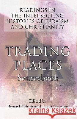 Trading Places Sourcebook: Readings in The Intersecting Histories of Judaism and Christianity Bruce D. Chilton 9781592446452