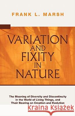 Variation and Fixity in Nature: The Meaning of Diversity and Discontinuity in the World of Living Things, and Their Bearing on Creation and Evolution Frank L. Marsh 9781592447183 Wipf & Stock Publishers