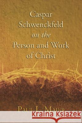 Caspar Schwenckfeld on the Person and Work of Christ Maier, Paul L. 9781592447541 Wipf & Stock Publishers