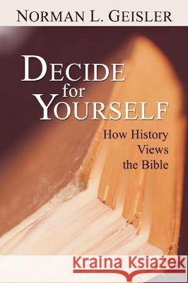 Decide for Yourself: How History Views the Bible Norman L. Geisler 9781592447831 Wipf & Stock Publishers