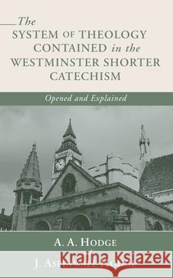 The System of Theology Contained in the Westminster Shorter Catechism: Opened and Explained A. A. Hodge J. Aspinwall Hodge 9781592448098 Wipf & Stock Publishers