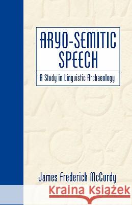 Aryo-Semitic Speech: A Study in Linguistic Archaeology McCurdy, James F. 9781592448234 Wipf & Stock Publishers