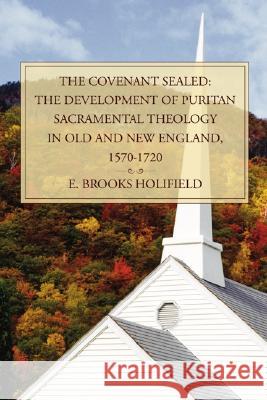 The Covenant Sealed: The Development of Puritan Sacramental Theology in Old and New England, 1570-1720 E. Brooks Holifield 9781592448548 Wipf & Stock Publishers