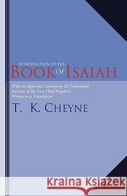 Introduction to the Book of Isaiah: With an Appendix Containing the Undoubted Portions of the Two Chief Prophetic Writers in a Translation T. K. Cheyne 9781592449095 Wipf & Stock Publishers