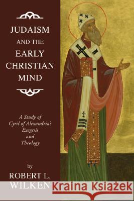 Judaism and the Early Christian Mind: A Study of Cyril of Alexandria's Exegesis and Theology Robert Louis Wilken 9781592449125 Wipf & Stock Publishers